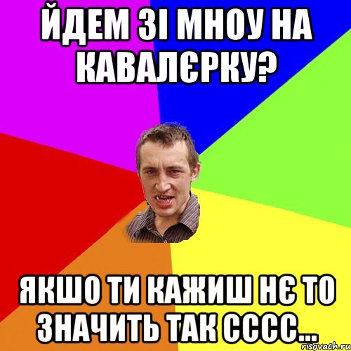 йдем зі мноу на кавалєрку? якшо ти кажиш нє то значить так сссс..., Мем Чоткий паца