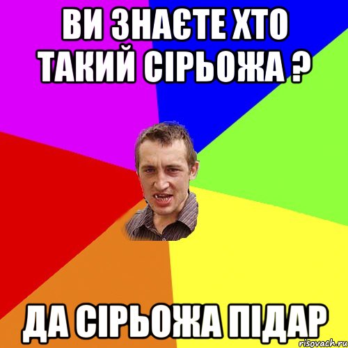 Ви знаєте хто такий Сірьожа ? да Сірьожа підар, Мем Чоткий паца