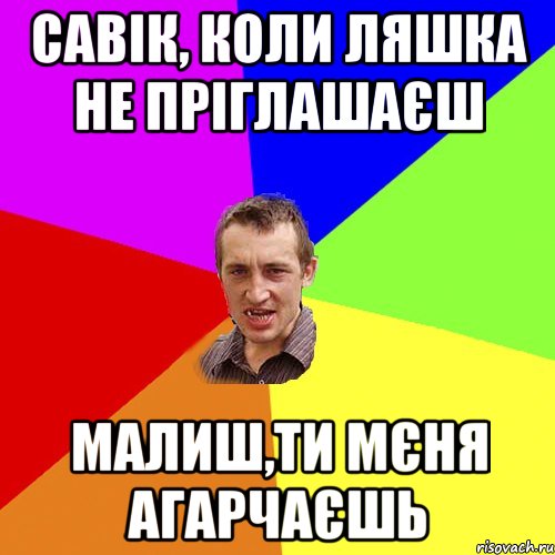 Савік, коли Ляшка не пріглашаєш малиш,ти мєня агарчаєшь, Мем Чоткий паца