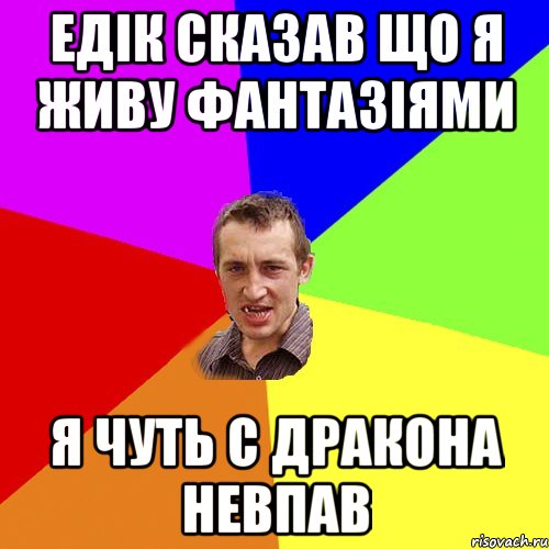 ЕДІК СКАЗАВ ЩО Я ЖИВУ ФАНТАЗІЯМИ Я ЧУТЬ С ДРАКОНА НЕВПАВ, Мем Чоткий паца