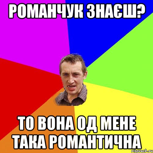 Романчук знаєш? То вона од мене така романтична, Мем Чоткий паца