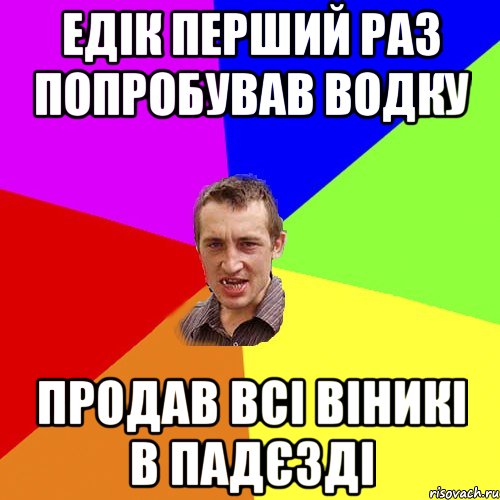 Едік перший раз попробував водку Продав всі віникі в падєзді, Мем Чоткий паца