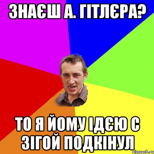 Знаєш а. Гітлєра? То я йому ідєю с зігой подкінул, Мем Чоткий паца