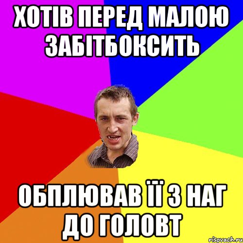 ХОТІВ ПЕРЕД МАЛОЮ ЗАБІТБОКСИТЬ ОБПЛЮВАВ ЇЇ З НАГ ДО ГОЛОВТ, Мем Чоткий паца