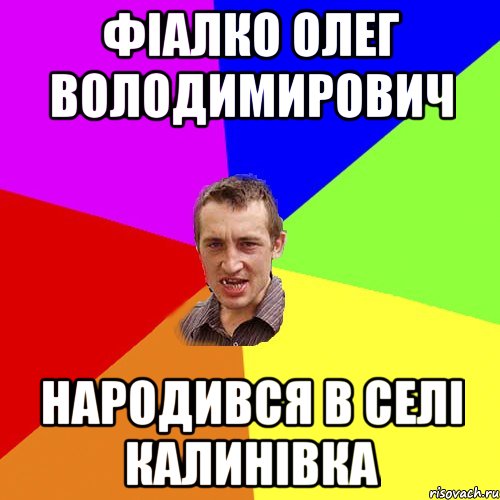 Фіалко Олег Володимирович народився в селі Калинівка, Мем Чоткий паца