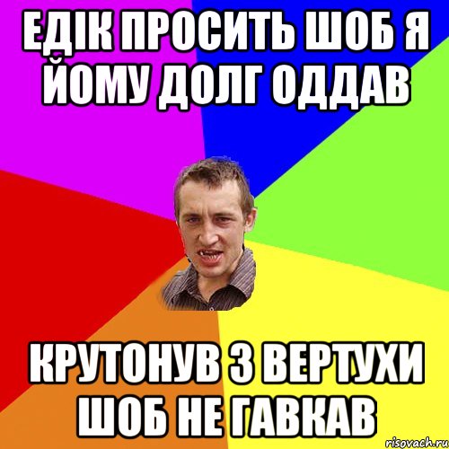 едік просить шоб я йому долг оддав крутонув з вертухи шоб не гавкав, Мем Чоткий паца