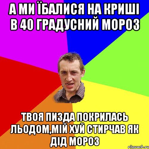 а ми їбалися на криші в 40 градусний мороз твоя пизда покрилась льодом,мій хуй стирчав як дід мороз, Мем Чоткий паца