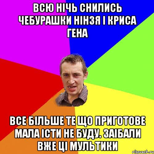 Всю нічь снились чебурашки нінзя і криса гена Все більше те що приготове мала істи не буду. Заібали вже ці мультики, Мем Чоткий паца