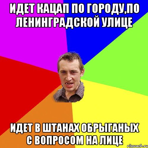 идет кацап по городу,по ленинградской улице идет в штанах обрыганых с вопросом на лице, Мем Чоткий паца