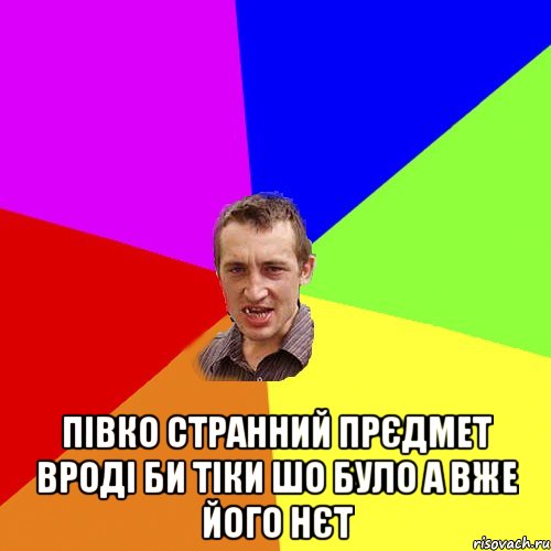  півко странний прєдмет вроді би тіки шо було а вже його нєт, Мем Чоткий паца