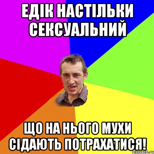 Едік настільки сексуальний що на нього мухи сідають потрахатися!, Мем Чоткий паца