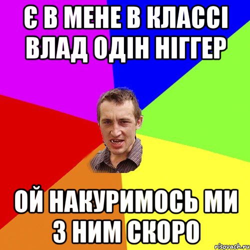 Є в мене в классі Влад одін ніггер ой накуримось ми з ним скоро, Мем Чоткий паца