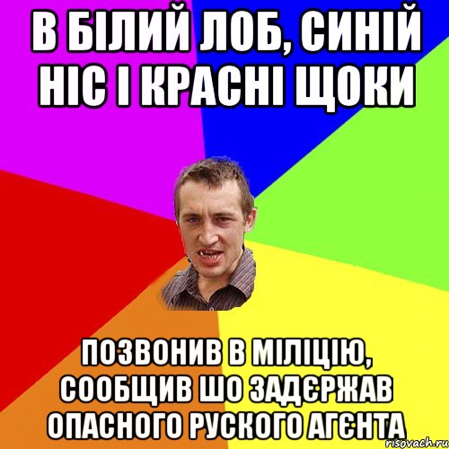 В білий лоб, синій ніс і красні щоки Позвонив в міліцію, сообщив шо задєржав опасного руского агєнта, Мем Чоткий паца