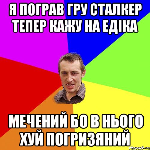 я пограв гру сталкер тепер кажу на Едіка Мечений бо в нього хуй погризяний, Мем Чоткий паца