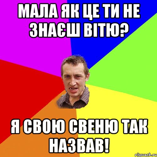 МАЛА ЯК ЦЕ ТИ НЕ ЗНАЄШ ВІТЮ? Я СВОЮ СВЕНЮ ТАК НАЗВАВ!, Мем Чоткий паца