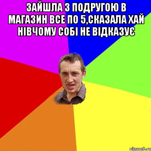 зайшла з подругою в магазин все по 5,сказала хай нівчому собі не відказує , Мем Чоткий паца