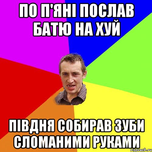 По п'яні послав батю на хуй Півдня собирав зуби сломаними руками, Мем Чоткий паца