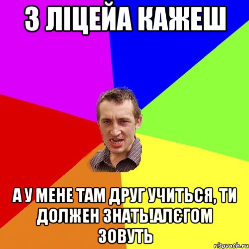 З ліцейа кажеш А у мене там друг учиться, ти должен знать!Алєгом зовуть, Мем Чоткий паца