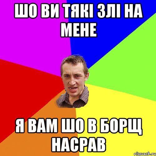 шо ви тякі злі на мене я вам шо в борщ насрав, Мем Чоткий паца