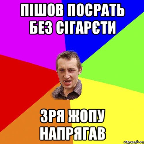 пішов посрать без сігарєти зря жопу напрягав, Мем Чоткий паца