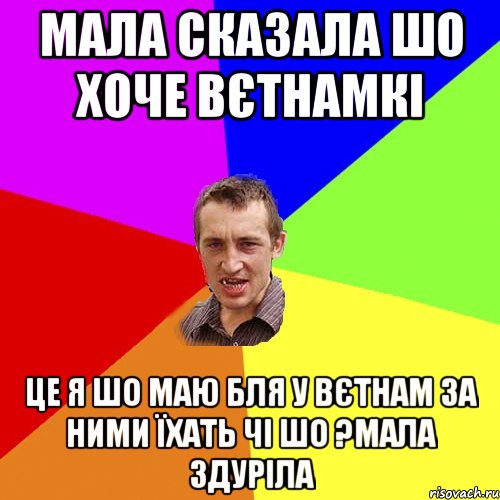 мала сказала шо хоче вєтнамкі це я шо маю бля у вєтнам за ними їхать чі шо ?мала здуріла, Мем Чоткий паца