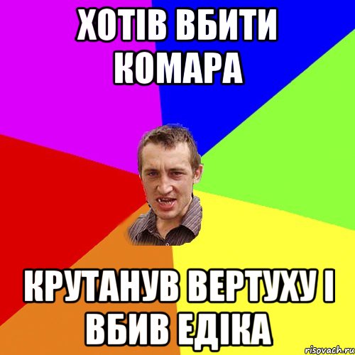 хотів вбити комара крутанув вертуху і вбив едіка, Мем Чоткий паца