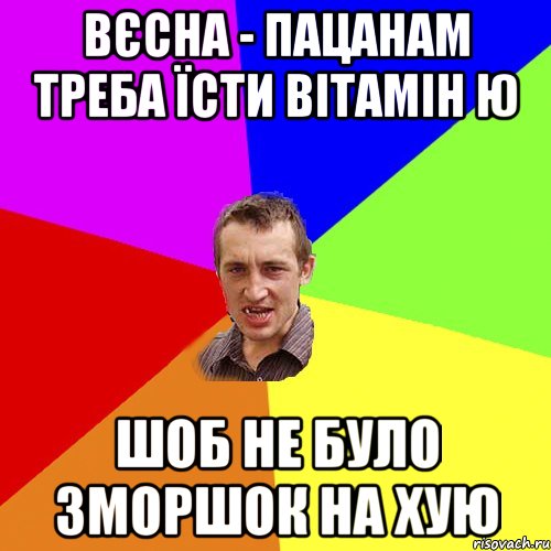 ВЄСНА - ПАЦАНАМ ТРЕБА ЇСТИ ВІТАМІН Ю ШОБ НЕ БУЛО ЗМОРШОК НА ХУЮ, Мем Чоткий паца