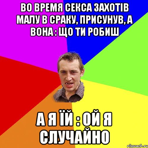 во время секса захотів малу в сраку, присунув, а вона : що ти робиш а я їй : ой я случайно, Мем Чоткий паца