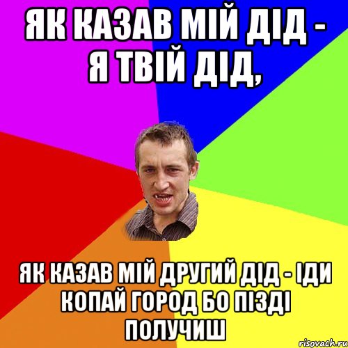 ЯК КАЗАВ МІЙ ДІД - Я ТВІЙ ДІД, ЯК КАЗАВ МІЙ ДРУГИЙ ДІД - ІДИ КОПАЙ ГОРОД БО ПІЗДІ ПОЛУЧИШ, Мем Чоткий паца