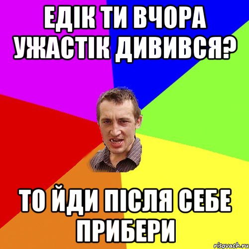 Едік ти вчора ужастік дивився? то йди після себе прибери, Мем Чоткий паца