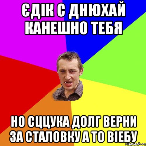 Єдік с днюхай канешно тебя но сццука долг верни за сталовку а то віебу, Мем Чоткий паца