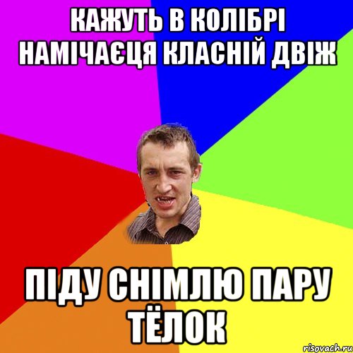 кажуть в КОЛІБРІ намічаєця класній двіж піду снімлю пару тёлок, Мем Чоткий паца