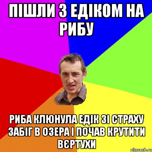 Пішли з едіком на рибу Риба клюнула едік зі страху забіг в озера і почав крутити вєртухи, Мем Чоткий паца