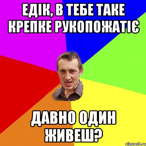 Едік, в тебе таке крепке рукопожатіє давно один живеш?, Мем Чоткий паца