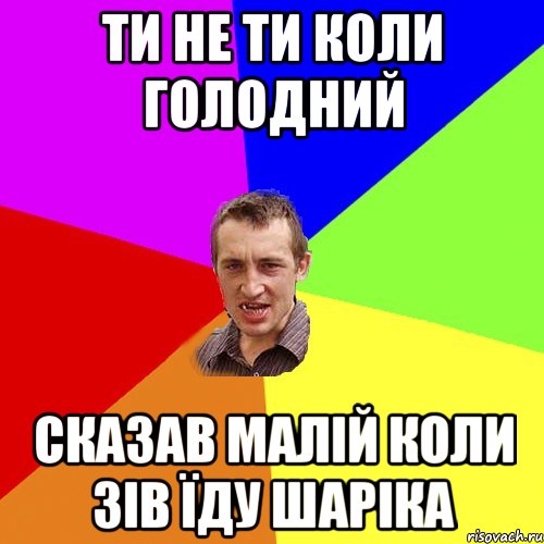 ти не ти коли голодний сказав малій коли зів їду шаріка, Мем Чоткий паца