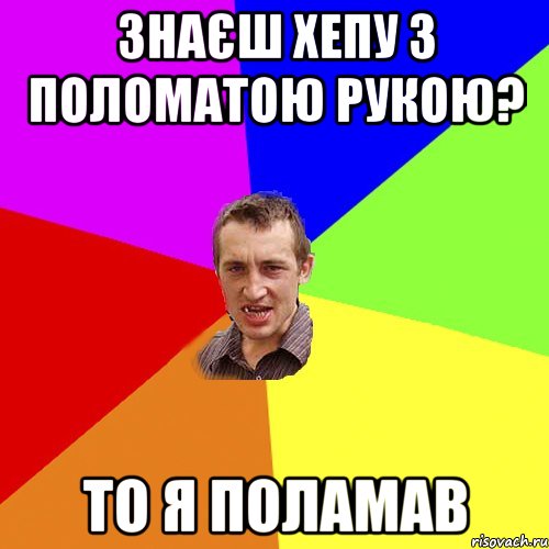 знаєш хепу з поломатою рукою? то я поламав, Мем Чоткий паца