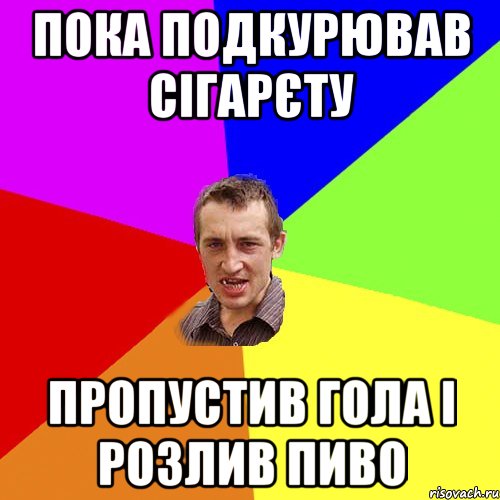 Пока подкурював сігарєту Пропустив гола і розлив пиво, Мем Чоткий паца