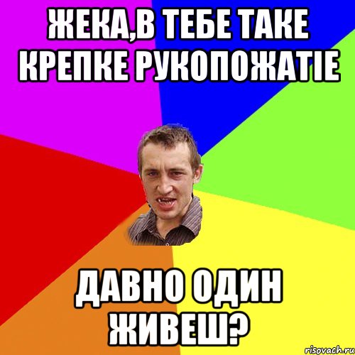 ЖЕКА,В ТЕБЕ ТАКЕ КРЕПКЕ РУКОПОЖАТIЕ ДАВНО ОДИН ЖИВЕШ?, Мем Чоткий паца