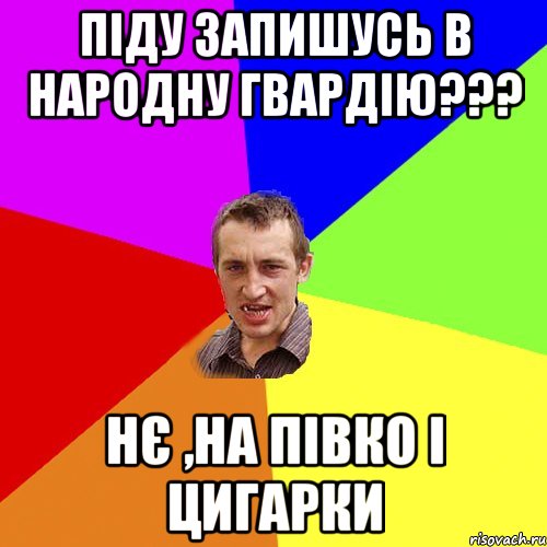 ПІДУ ЗАПИШУСЬ В НАРОДНУ ГВАРДІЮ??? НЄ ,НА ПІВКО І ЦИГАРКИ, Мем Чоткий паца