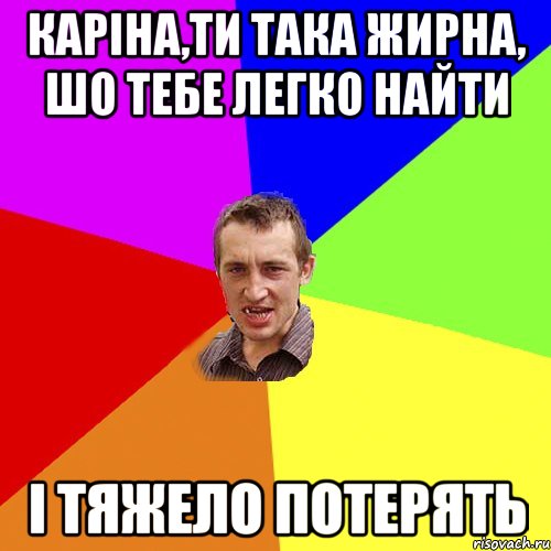 Каріна,ти така жирна, шо тебе легко найти і тяжело потерять, Мем Чоткий паца