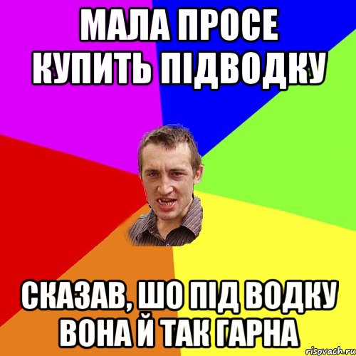 МАЛА ПРОСЕ КУПИТЬ ПІДВОДКУ СКАЗАВ, ШО ПІД ВОДКУ ВОНА Й ТАК ГАРНА, Мем Чоткий паца