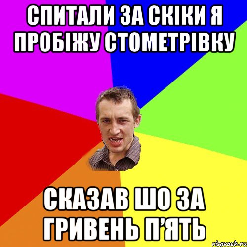 СПИТАЛИ ЗА СКІКИ Я ПРОБІЖУ СТОМЕТРІВКУ СКАЗАВ ШО ЗА ГРИВЕНЬ П’ЯТЬ, Мем Чоткий паца