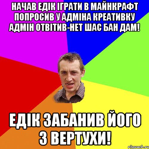 Начав Едiк iграти в майнкрафт попросив у Адмiна креативку Адмiн отвiтив-нет шас бан дам! Едiк ЗАБАНИВ його з вертухи!, Мем Чоткий паца