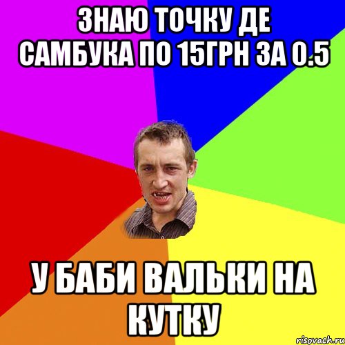 ЗНАЮ ТОЧКУ ДЕ САМБУКА ПО 15ГРН ЗА 0.5 У БАБИ ВАЛЬКИ НА КУТКУ, Мем Чоткий паца