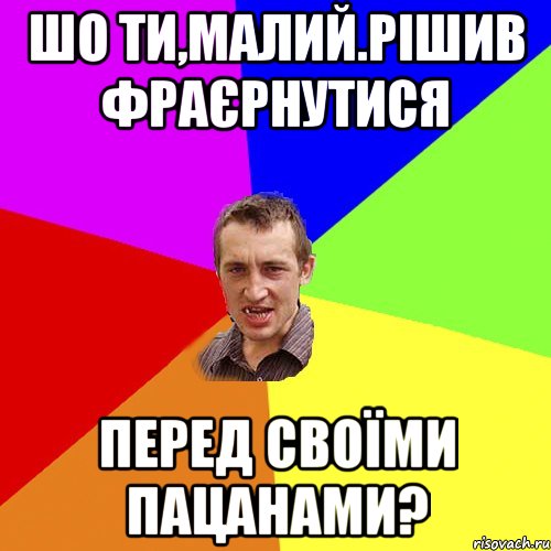 Шо ти,малий.Рішив фраєрнутися Перед своїми пацанами?, Мем Чоткий паца