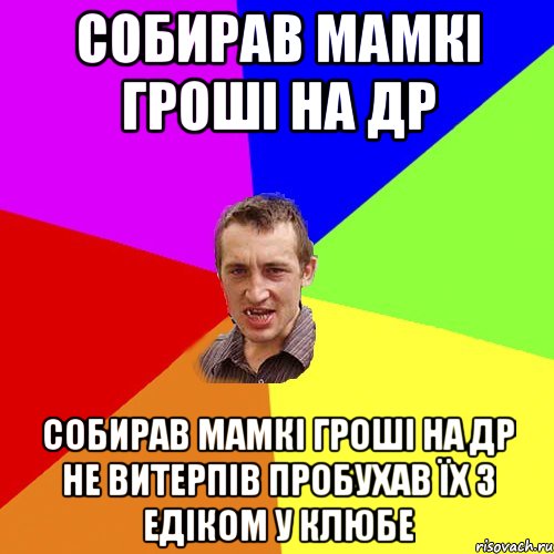 Собирав мамкі гроші на ДР Собирав мамкі гроші на ДР Не витерпів пробухав їх з Едіком у клюбе, Мем Чоткий паца