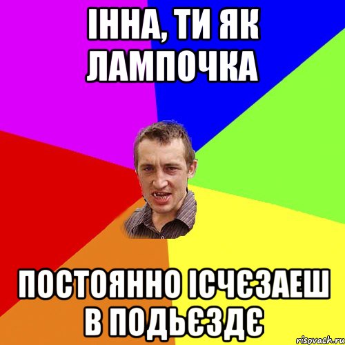 Інна, ти як лампочка постоянно ісчєзаеш в подьєздє, Мем Чоткий паца