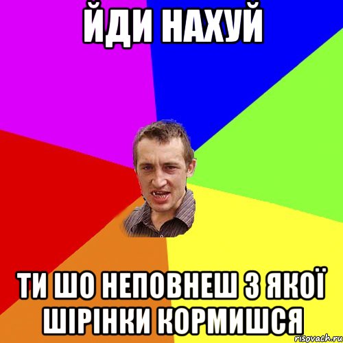 Йди нахуй Ти шо неповнеш з якої шірінки кормишся, Мем Чоткий паца