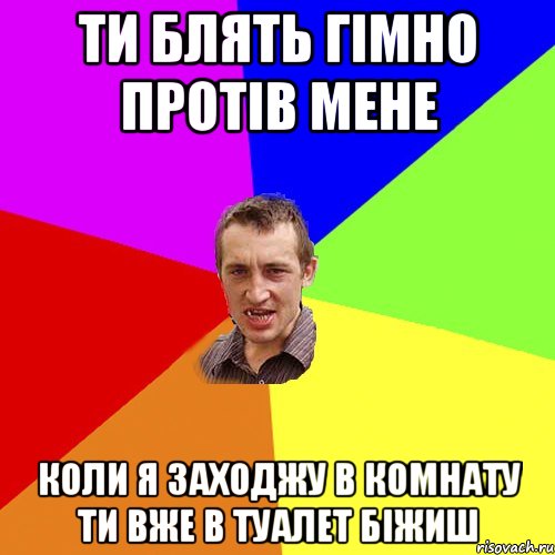 Ти блять гiмно протiв мене Коли я заходжу в комнату ти вже в туалет бiжиш, Мем Чоткий паца