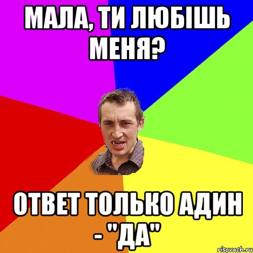 Мала, ти Любішь меня? Ответ только адин - "ДА", Мем Чоткий паца